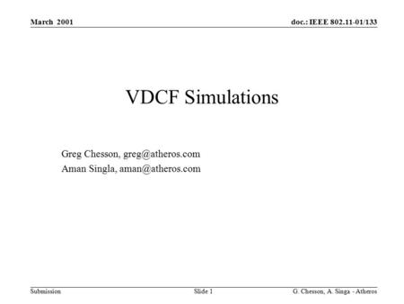 Doc.: IEEE 802.11-01/133 Submission March 2001 G. Chesson, A. Singa - Atheros Slide 1 VDCF Simulations Greg Chesson, Aman Singla,