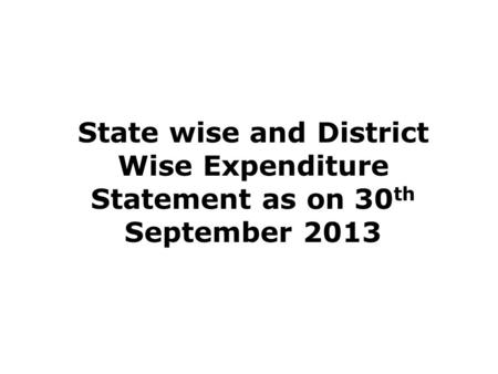 State wise and District Wise Expenditure Statement as on 30 th September 2013.