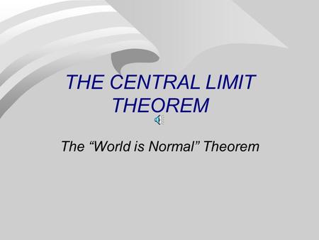 THE CENTRAL LIMIT THEOREM The “World is Normal” Theorem.