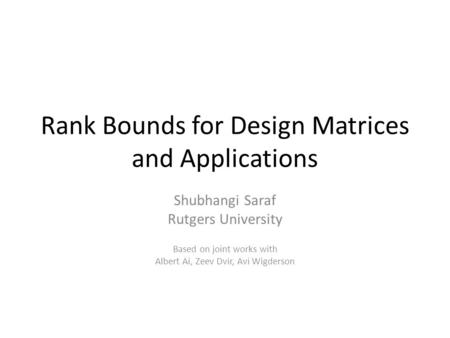 Rank Bounds for Design Matrices and Applications Shubhangi Saraf Rutgers University Based on joint works with Albert Ai, Zeev Dvir, Avi Wigderson.