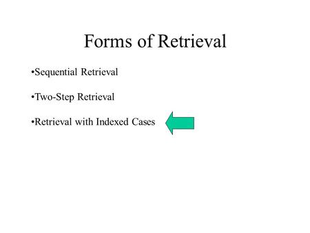 Forms of Retrieval Sequential Retrieval Two-Step Retrieval Retrieval with Indexed Cases.