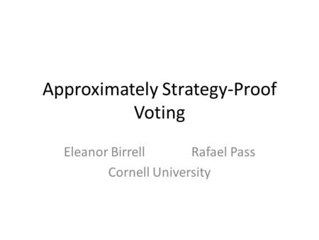 Approximately Strategy-Proof Voting Eleanor BirrellRafael Pass Cornell University.