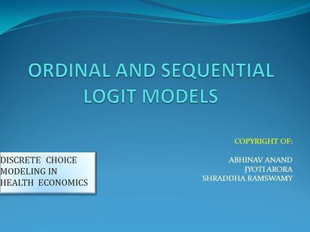 COPYRIGHT OF: ABHINAV ANAND JYOTI ARORA SHRADDHA RAMSWAMY DISCRETE CHOICE MODELING IN HEALTH ECONOMICS.