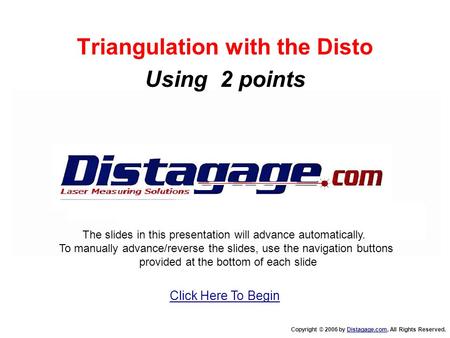 Triangulation with the Disto Using 2 points Copyright © 2006 by Distagage.com, All Rights Reserved.Distagage.com The slides in this presentation will advance.