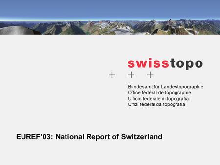 Bundesamt für Landestopographie Office fédéral de topographie Ufficio federale di topografia Uffizi federal da topografia EUREF’03: National Report of.