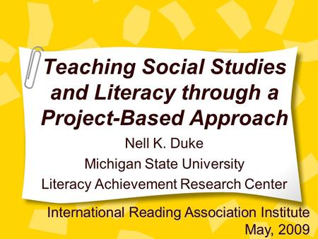 Teaching Social Studies and Literacy through a Project-Based Approach Nell K. Duke Michigan State University Literacy Achievement Research Center International.