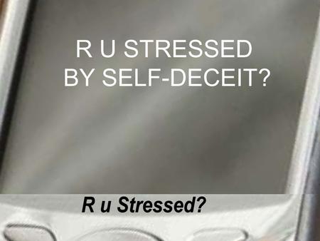 R U STRESSED BY SELF-DECEIT?. 1 John 1:8-9-“If we claim to be without sin, we deceive ourselves and the truth is not in us. If we confess our.