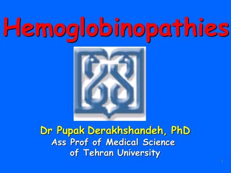 1Hemoglobinopathies Dr Pupak Derakhshandeh, PhD Ass Prof of Medical Science of Tehran University.