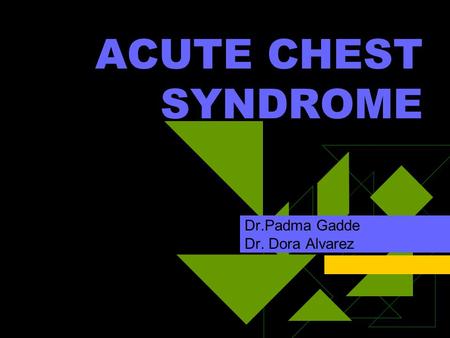 ACUTE CHEST SYNDROME Dr.Padma Gadde Dr. Dora Alvarez.