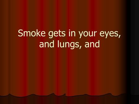 Smoke gets in your eyes, and lungs, and. We love a nice fire and the smell of smoke.