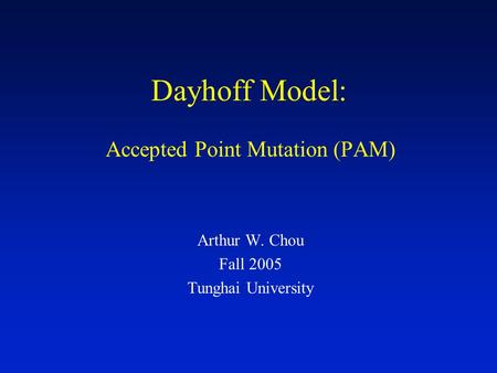 Dayhoff Model: Accepted Point Mutation (PAM) Arthur W. Chou Fall 2005 Tunghai University.