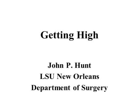 Getting High John P. Hunt LSU New Orleans Department of Surgery.