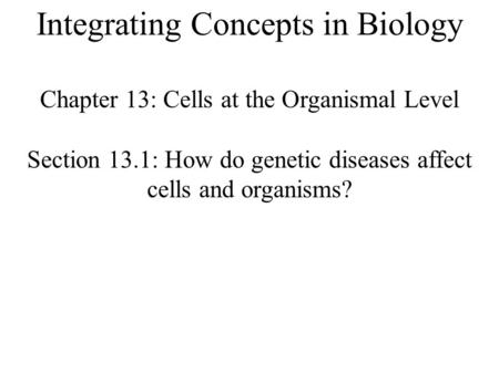 Integrating Concepts in Biology Chapter 13: Cells at the Organismal Level Section 13.1: How do genetic diseases affect cells and organisms?