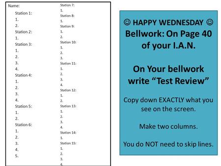 HAPPY WEDNESDAY Bellwork: On Page 40 of your I.A.N. On Your bellwork write “Test Review” Copy down EXACTLY what you see on the screen. Make two columns.