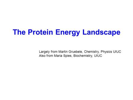 The Protein Energy Landscape Largely from Martin Gruebele, Chemistry, Physics UIUC Also from Maria Spies, Biochemistry, UIUC.