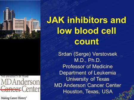 Srdan (Serge) Verstovsek M.D., Ph.D. Professor of Medicine Department of Leukemia University of Texas MD Anderson Cancer Center Houston, Texas, USA JAK.