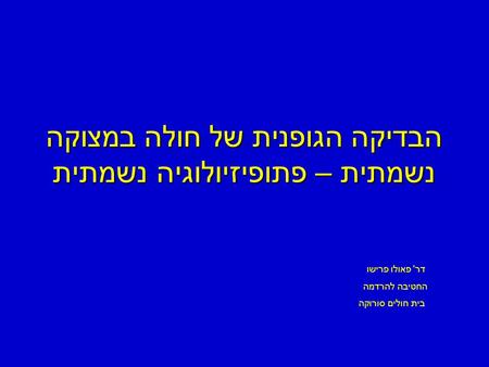 הבדיקה הגופנית של חולה במצוקה נשמתית – פתופיזיולוגיה נשמתית דר' פאולו פרישו החטיבה להרדמה בית חולים סורוקה.