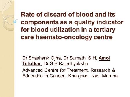 Rate of discard of blood and its components as a quality indicator for blood utilization in a tertiary care haemato-oncology centre Dr Shashank Ojha, Dr.