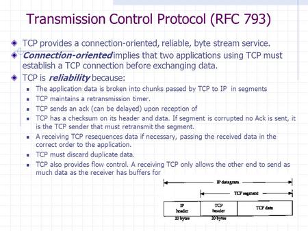 Transmission Control Protocol (RFC 793) TCP provides a connection-oriented, reliable, byte stream service. Connection-oriented implies that two applications.