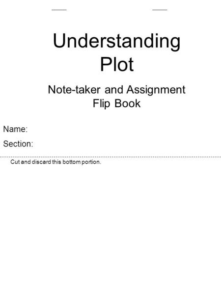 Name: Section: Cut and discard this bottom portion. Understanding Plot Note-taker and Assignment Flip Book.