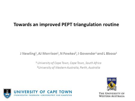 Towards an improved PEPT triangulation routine J Newling 1, AJ Morrison 1, N Fowkes 2, I Govender 1 and L Bbosa 1 1 University of Cape Town, Cape Town,