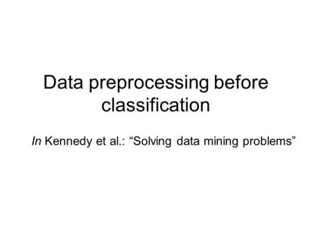 Data preprocessing before classification In Kennedy et al.: “Solving data mining problems”