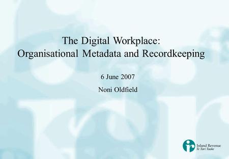 The Digital Workplace: Organisational Metadata and Recordkeeping 6 June 2007 Noni Oldfield.