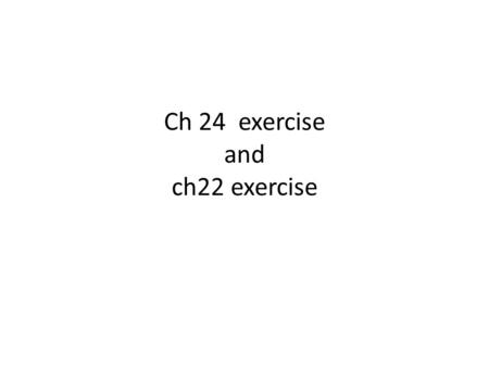 Ch 24 exercise and ch22 exercise