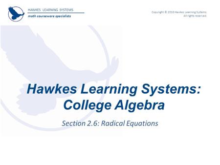 HAWKES LEARNING SYSTEMS math courseware specialists Copyright © 2010 Hawkes Learning Systems. All rights reserved. Hawkes Learning Systems: College Algebra.