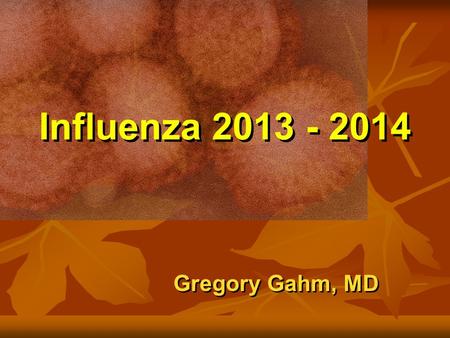 Influenza 2013 - 2014 Gregory Gahm, MD. Epidemiology How significant is influenza - really?