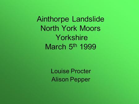 Ainthorpe Landslide North York Moors Yorkshire March 5 th 1999 Louise Procter Alison Pepper.