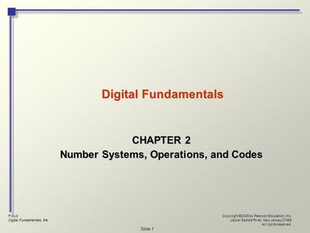 Floyd Digital Fundamentals, 9/e Copyright ©2006 by Pearson Education, Inc. Upper Saddle River, New Jersey 07458 All rights reserved. Slide 1 Digital Fundamentals.