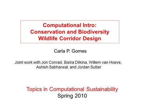 Computational Intro: Conservation and Biodiversity Wildlife Corridor Design Topics in Computational Sustainability Spring 2010 Joint work with Jon Conrad,