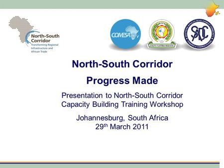 North-South Corridor Progress Made Presentation to North-South Corridor Capacity Building Training Workshop Johannesburg, South Africa 29 th March 2011.