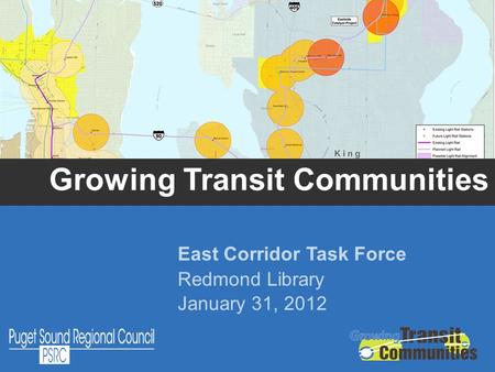 Growing Transit Communities East Corridor Task Force Redmond Library January 31, 2012.