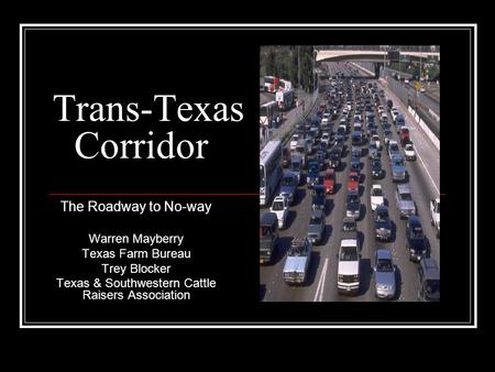 Trans-Texas Corridor The Roadway to No-way Warren Mayberry Texas Farm Bureau Trey Blocker Texas & Southwestern Cattle Raisers Association.