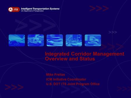 Integrated Corridor Management Overview and Status Mike Freitas ICM Initiative Coordinator U.S. DOT ITS Joint Program Office.