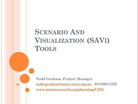 S CENARIO A ND V ISUALIZATION (SAV I ) T OOLS Todd Graham, Project Manager 651/602-1322