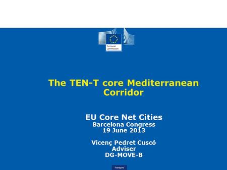 Logistics 10 February 2012, Brussels Transport The TEN-T core Mediterranean Corridor EU Core Net Cities Barcelona Congress 19 June 2013 Vicenç Pedret Cuscó.