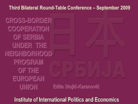 CROSS-BORDER COOPERATION OF SERBIA UNDER THE NEIGHBORHOOD PROGRAM OF THE EUROPEAN UNION Edita Stojić-Karanović Third Bilateral Round-Table Conference –