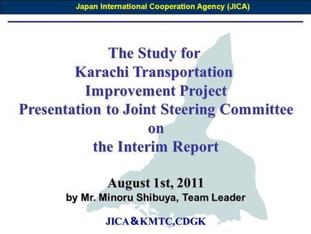 The Study for Karachi Transportation Improvement Project Presentation to Joint Steering Committee on the Interim Report August 1st, 2011 by Mr. Minoru.