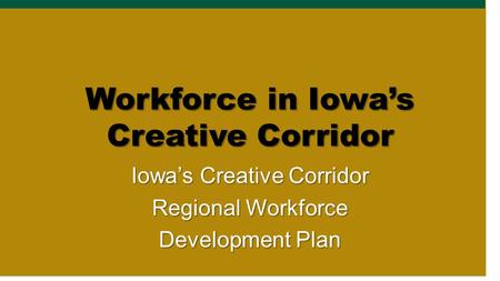 Workforce in Iowa’s Creative Corridor Iowa’s Creative Corridor Regional Workforce Development Plan.