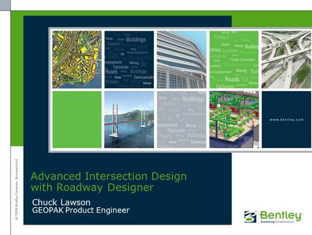 © 2009 Bentley Systems, Incorporated Chuck Lawson GEOPAK Product Engineer Advanced Intersection Design with Roadway Designer.