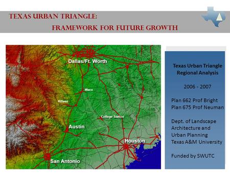 TEXAS URBAN TRIANGLE: FRAMEWORK FOR FUTURE GROWTH Dallas/Ft. Worth Houston San Antonio Austin College Station Texas Urban Triangle Regional Analysis 2006.