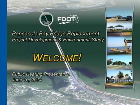 PUBLIC HEARING | JUNE 10, 2014. Pensacola Bay Bridge Replacement Project Development & Environment Study Escambia & Santa Rosa Counties State Project.