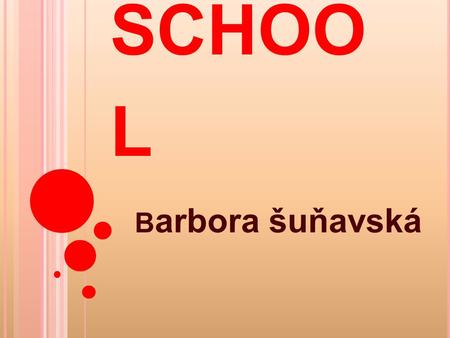 M Y SCHOO L B arbora šuňavská. Hello. My name is Barbora Šuňavská. I am fourteen years old. I am from Slovakia. I live in Levoča. I have small sister.