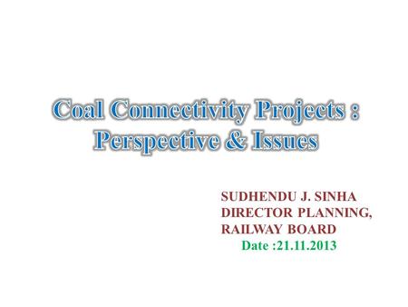 SUDHENDU J. SINHA DIRECTOR PLANNING, RAILWAY BOARD Date :21.11.2013.