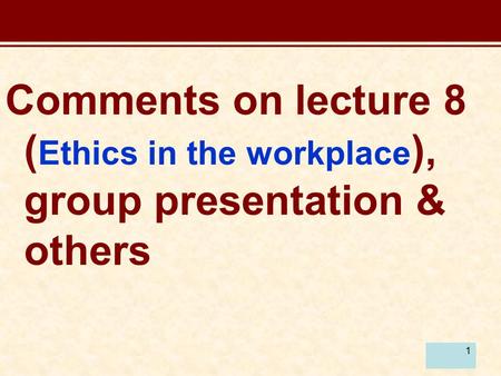 1 Comments on lecture 8 ( Ethics in the workplace ), group presentation & others.