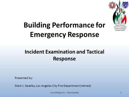 State of Kuwait 3rd Intl Fire & Safety Conference & Expo 4-6 March 2014 Building Performance for Emergency Response Incident Examination and Tactical Response.