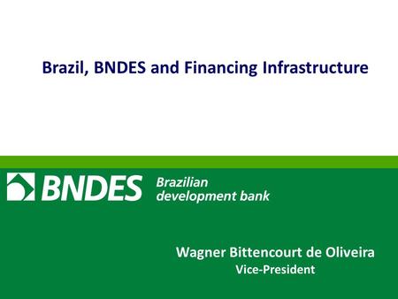 // 1 Brazil, BNDES and Financing Infrastructure Wagner Bittencourt de Oliveira Vice-President.